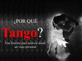 ¿POR QUÉ
Tango?
Una historia para motivar desde
un viaje personal
 