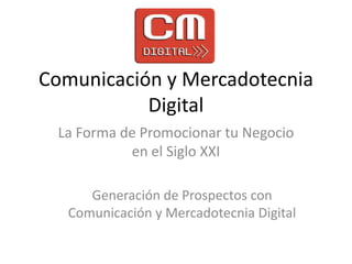 Comunicación y Mercadotecnia Digital La Forma de Promocionar tu Negocio en el Siglo XXI Generación de Prospectos con Comunicación y Mercadotecnia Digital 