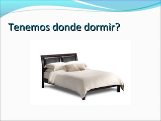 Tenemos donde dormir?Tenemos donde dormir?
 