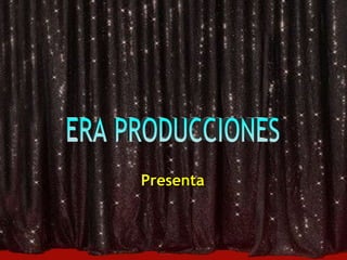 ERA PRODUCCIONES Presenta 