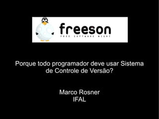 Porque todo programador deve usar Sistema
          de Controle de Versão?


              Marco Rosner
                  IFAL
 