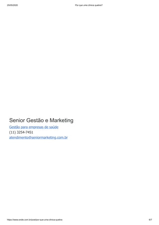 25/05/2020 Por que uma clínica quebra?
https://www.srsite.com.br/post/por-que-uma-clinica-quebra 6/7
Senior Gestão e Marketing
Gestão para empresas de saúde
(11) 3254-7451
atendimento@seniormarketing.com.br
 