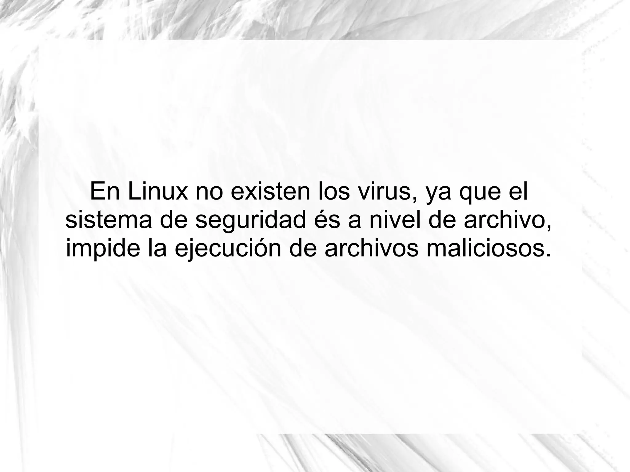 En Linux no existen los virus, ya que el
sistema de seguridad és a nivel de archivo,
impide la ejecución de archivos maliciosos.
 