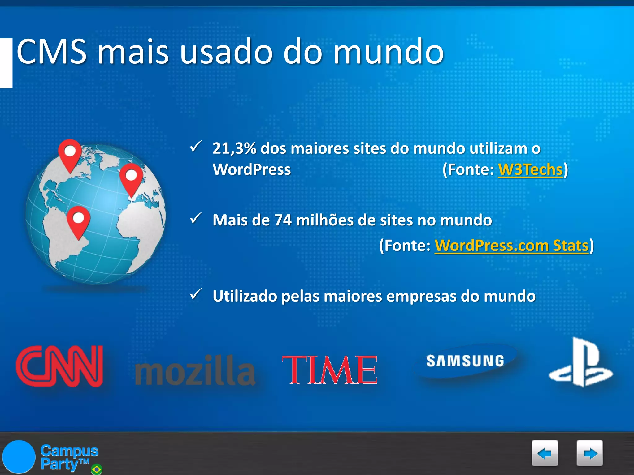 CMS mais usado do mundo
 21,3% dos maiores sites do mundo utilizam o
WordPress
(Fonte: W3Techs)
 Mais de 74 milhões de sites no mundo
(Fonte: WordPress.com Stats)
 Utilizado pelas maiores empresas do mundo

 