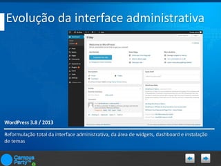 Evolução da interface administrativa

WordPress 3.8 / 2013
Reformulação total da interface administrativa, da área de widgets, dashboard e instalação
de temas

 