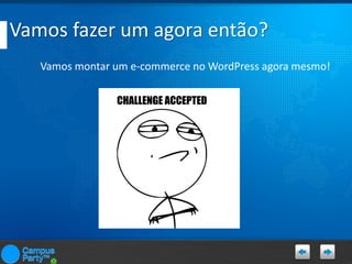 Vamos fazer um agora então?
Vamos montar um e-commerce no WordPress agora mesmo!

 