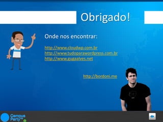 Obrigado!
Onde nos encontrar:
http://www.cloudwp.com.br
http://www.tudoparawordpress.com.br
http://www.gugaalves.net

http://bordoni.me

 