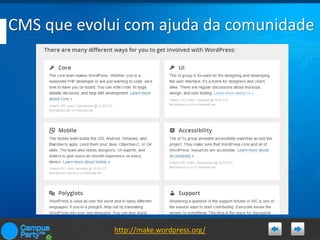 CMS que evolui com ajuda da comunidade

http://make.wordpress.org/

 