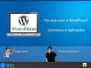 Por que usar o WordPress?
Conceitos e Aplicações

Guga Alves

Gustavo Bordoni

 