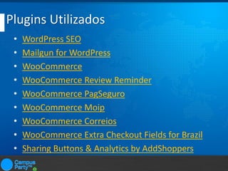 Plugins Utilizados
•
•
•
•
•
•
•
•
•

WordPress SEO
Mailgun for WordPress
WooCommerce
WooCommerce Review Reminder
WooComme...
