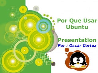 Por Que Usar
  Ubuntu

Presentation
Por : Oscar Cortez




           Page 1
 