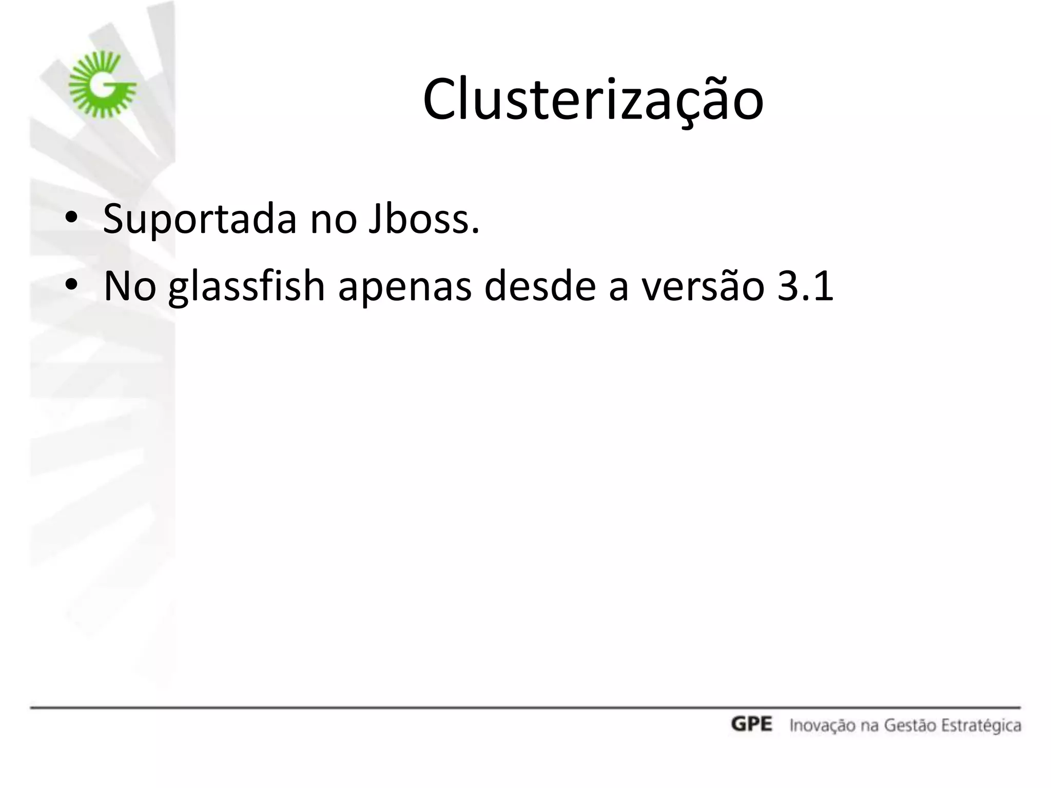Clusterização
• Suportada no Jboss.
• No glassfish apenas desde a versão 3.1
 