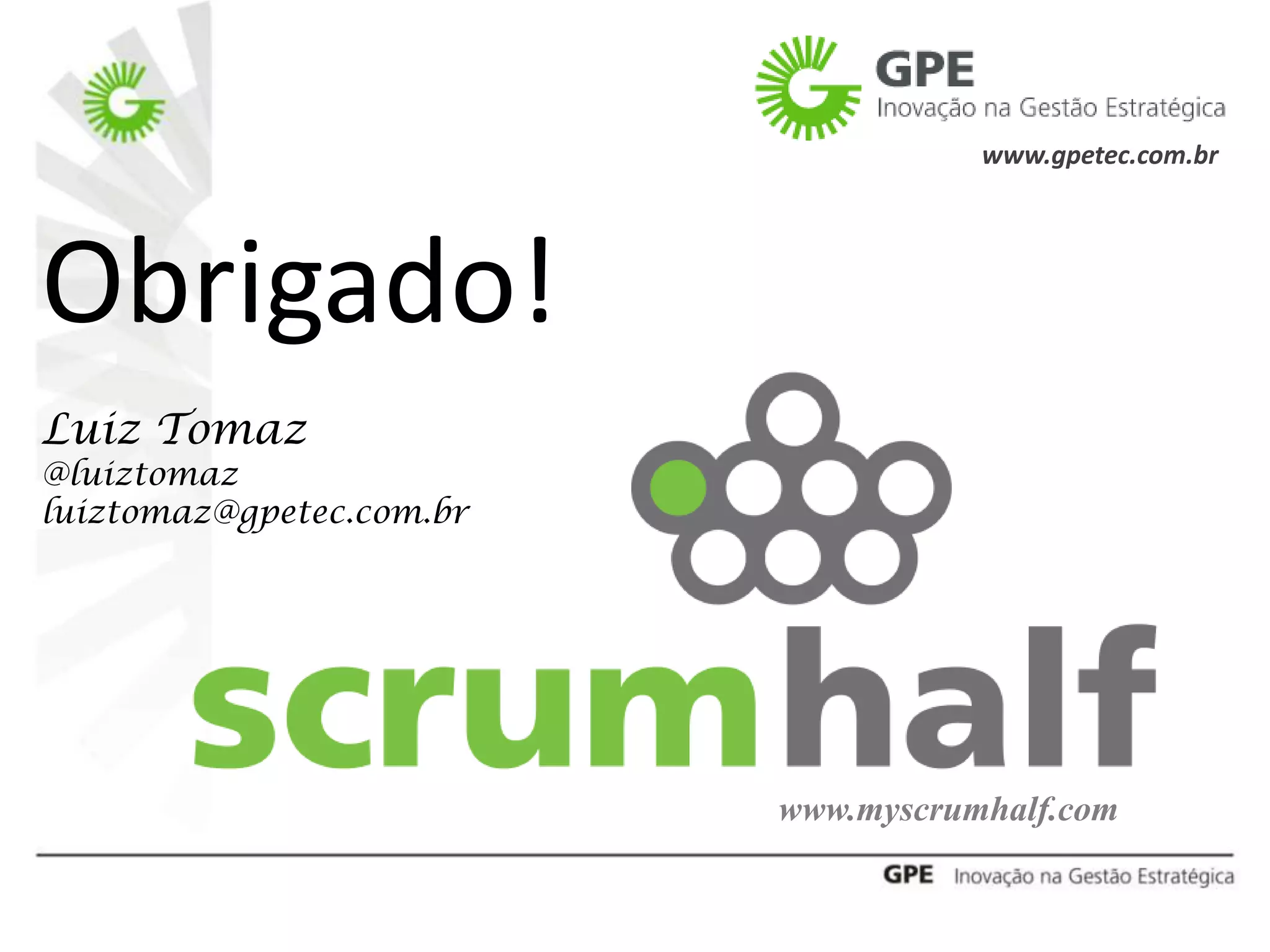 www.gpetec.com.br




Obrigado!
Luiz Tomaz
@luiztomaz
luiztomaz@gpetec.com.br




                          www.myscrumhalf.com
 