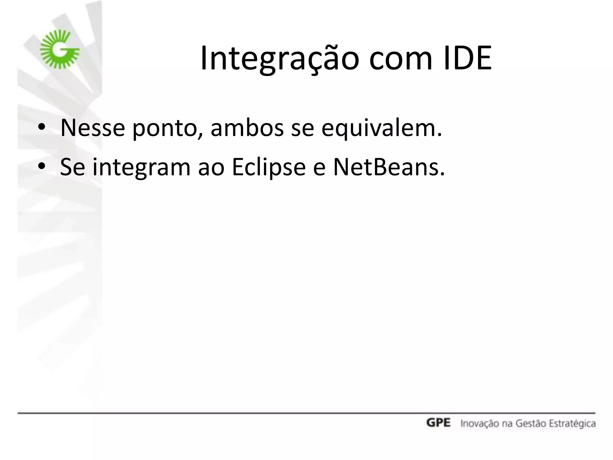 Integração com IDE
• Nesse ponto, ambos se equivalem.
• Se integram ao Eclipse e NetBeans.
 