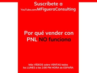 Por qué vender con
PNL NO funciona
Más VÍDEOS sobre VENTAS todos
los LUNES a las 2:00 PM HORA de ESPAÑA
Suscríbete a
YouTube.com/MFigueraConsulting
 
