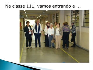 Na classe 111, vamos entrando e ...
 