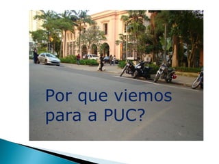 Por que viemos
para a PUC?
 