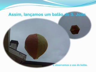 Assim, lançamos um balão de S. JoãoE observamos o voo do balão.