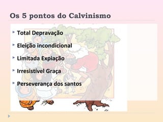 Os 5 pontos do Calvinismo
 Total Depravação
 Eleição incondicional
 Limitada Expiação
 Irresistível Graça
 Perseverança dos santos
 