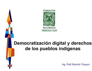 Democratización digital y derechos
   de los pueblos indígenas


                     Ing. Paúl Menchú Vásquez
 