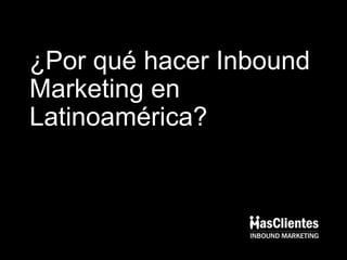 ¿Por qué hacer Inbound
Marketing en
Latinoamérica?
 
