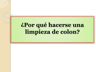 ¿Por qué hacerse una
limpieza de colon?
 