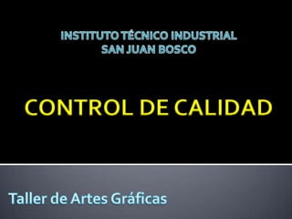 INSTITUTO TÉCNICO INDUSTRIAL SAN JUAN BOSCO CONTROL DE CALIDAD Taller de Artes Gráficas 