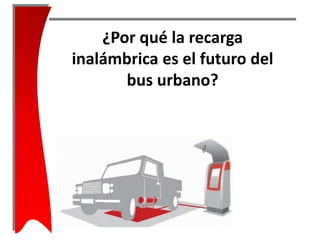 ¿Por qué la recarga 
inalámbrica es el futuro del 
bus urbano? 
 