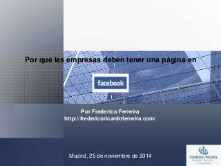Por qué las empresas deben tener una página en 
Por Frederico Ferreira 
http://fredericoricardoferreira.com/ 
Madrid, 25 de noviembre de 2014 
 