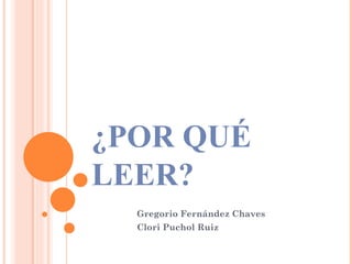 ¿POR QUÉ LEER? Gregorio Fernández Chaves Clori Puchol Ruiz 