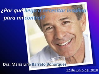 ¿Por qué llego a necesitar insulina para mi control?  INSULINOTERAPIA TIPOS DE DIABETES ¡GRACIAS! ADMINISTRACIÓN OBJETIVO   Dra. María Lina Barreto Bohórquez 12 de junio del 2010 