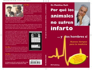 Waarom Boek Cover ES.qxp        16-03-04     13:45    Pagina 1




                                                                                                                                                             Dr. Matthias Rath




                                                                                                Por qué los animales no sufren infarto... y los hombres sí
                                                 Este libro documenta el revoluciona-
                                                 rio avance médico que permitirá aca-
                                                 bar con el infarto de miocardio, la apo-
                                                 plejía, la hipertensión, la insuficiencia
                                                 cardíaca, los trastornos del ritmo car-
                                                 díaco y otras enfermedades comunes
                                                                                                                                                             Por qué los
                                                 en nuestra sociedad.


    El Dr. Matthias Rath con su amigo Linus Pauling,
    galardonado en dos ocasiones con el premio
    Nobel, poco antes de su muerte en 1994
                                                     El Dr. Matthias Rath, médico y científi-
                                                     co de renombre internacional, ha lide-
                                                     rado este avance en la investigación de
                                                     la medicina celular y de las vitaminas,
                                                                                                                                                             animales
   que salvará las vidas de millones de personas. ¡Ahora ya es posible vencer a la
   muerte causada por afecciones cardíacas!

   Poco antes de su muerte en 1994, Linus Pauling, galardonado en dos ocasiones
                                                                                                                                                             no sufren
   con el premio Nobel, le dijo al Dr. Rath: “Puede que llegue el día en que se
   declaren guerras para evitar que estos avances científicos se den a conocer en
   todo el mundo. Será entonces cuando tendrás que hacer oír tu voz.”

   Y ese momento ha llegado con la guerra de Irak.
   El Dr. Rath ha recurrido a una campaña mundial,
                                                                                                                                                             infarto
   con anuncios publicados en el New York Times y
   otros periódicos en todo el mundo, para alertar
   sobre los grupos de interés que se esconden tras
   la industria petrolífera y farmacéutica, y que son
                                                                                                                                                                      ... y los hombres sí
   los principales beneficiarios de esta guerra y de
   otros conflictos internacionales. Esa ha sido su
   forma de enfrentarse como hombre, científico y                                                                                                                                Nuevos tiempos
   médico, a un cártel económico y político todo-
   poderoso en apariencia.                                                                                                                                                       para la medicina
   Este libro documenta las bases científicas que
   han permitido al Dr. Rath dar este paso en pro de
   toda la humanidad. Entre tanto, el Dr. Rath se ha
   convertido en la “conciencia de la humanidad”.

   Este libro también marca el camino hacia una medicina más eficaz y más fácil
                                                                                                                                                                                            rso
                                                                                                Dr. Matthias Rath




   de financiar. Ha llegado la hora de que exista una nueva asistencia sanitaria al
   servicio de las personas y no de los accionistas de los grandes grupos farmacéu-                                                                                                    Discu nte del
                                                                                                                                                                                         mina
   ticos. Ha llegado la hora de aspirar al objetivo vital del Dr. Rath: “Salud para                                                                                                 deter ath en la
   todos en el año 2020”.                                                                                                                                                             Dr. R RSIDAD
                                                                                                                                                                                           E
                                                                                                                                                                                     UNIV ANFORD
                                                                                                                                                                                           T
                                                                                                                                                                                      DE S
   Los ingresos netos de la venta de este libro se des-
   tinarán a la Fundación de Salud del Dr. Rath.
                                                                                                                                                             MR Publishing
 