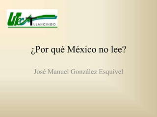 ¿Por qué México no lee?

José Manuel González Esquivel
 