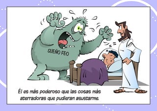 Él es más poderoso que las cosas más
aterradoras que pudieran asustarme.
SUEÑO FEO
 