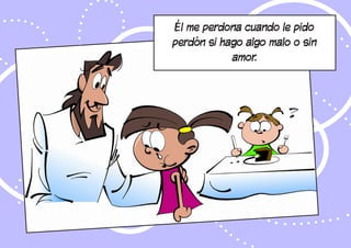 Él me perdona cuando le pido
perdón si hago algo malo o sin
amor.
 