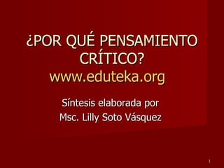 ¿POR QUÉ PENSAMIENTO CRÍTICO? www.eduteka.org   Síntesis elaborada por  Msc. Lilly Soto Vásquez  
