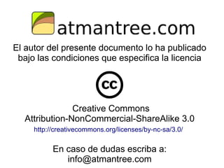 El autor del presente documento lo ha publicado
bajo las condiciones que especifica la licencia
Creative Commons
Attribution-NonCommercial-ShareAlike 3.0
http://creativecommons.org/licenses/by-nc-sa/3.0/
En caso de dudas escriba a:
info@atmantree.com
 