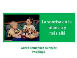 La sonrisa en la
infancia y
más allá
Gorka Fernández Mínguez
Psicólogo

 