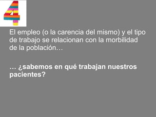 El empleo (o la carencia del mismo) y el tipo
de trabajo se relacionan con la morbilidad
de la población…

… ¿sabemos en qué trabajan nuestros
pacientes?
 