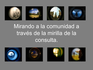 Mirando a la comunidad a
 través de la mirilla de la
        consulta.
 