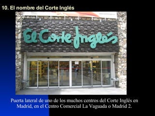 10. El nombre del Corte Inglés Puerta lateral de uno de los muchos centros del Corte Inglés en Madrid, en el Centro Comercial La Vaguada o Madrid 2. 