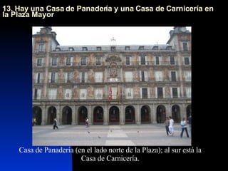 13. Hay una Casa de Panadería y una Casa de Carnicería en la Plaza Mayor Casa de Panadería (en el lado norte de la Plaza); al sur está la Casa de Carnicería. 