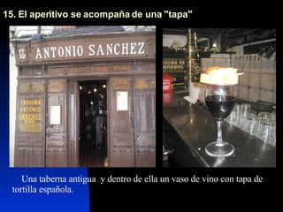 15. El aperitivo se acompaña de una "tapa" Una taberna antigua  y dentro de ella un vaso de vino con tapa de tortilla española. 