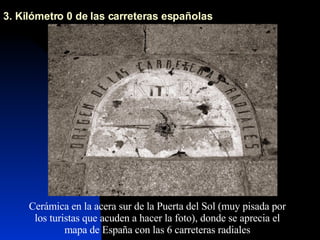 3. Kilómetro 0 de las carreteras españolas Cerámica en la acera sur de la Puerta del Sol (muy pisada por los turistas que acuden a hacer la foto), donde se aprecia el mapa de España con las 6 carreteras radiales 