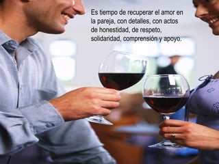 Es tiempo de recuperar el amor en la pareja, con detalles, con actos de honestidad, de respeto, solidaridad, comprensión y apoyo. 