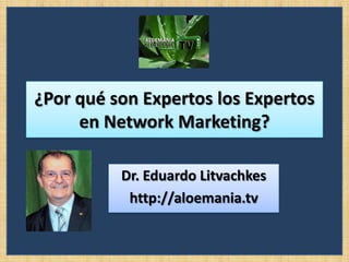 ¿Por qué son Expertos los Expertos
en Network Marketing?
Dr. Eduardo Litvachkes
http://aloemania.tv
 