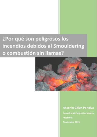 Antonio Galán Penalva
Consultor de Seguridad contra
Incendios
Noviembre 2015
¿Por qué son peligrosos los
incendios debidos al Smouldering
o combustión sin llamas?
 