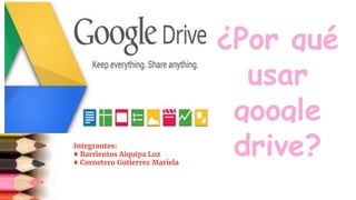 ¿Por qué
usar
google
drive?Integrantes:
♦ Barrientos Aiquipa Luz
♦ Cornetero Gutierrez Mariela
 