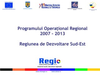   P rogramului  O peraţional  R egional 2007 - 2013   Regiunea de Dezvoltare Sud-Est www.inforegio.ro  www.adrse.ro  