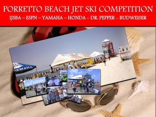 PORRETTO BEACH JET SKI COMPETITION
 IJSBA – ESPN – YAMAHA – HONDA - DR. PEPPER - BUDWEISER
 